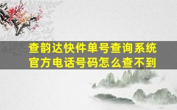 查韵达快件单号查询系统官方电话号码怎么查不到