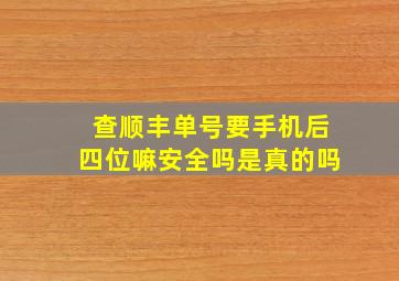 查顺丰单号要手机后四位嘛安全吗是真的吗