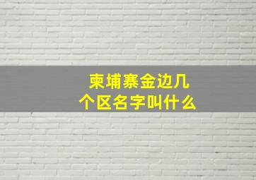 柬埔寨金边几个区名字叫什么