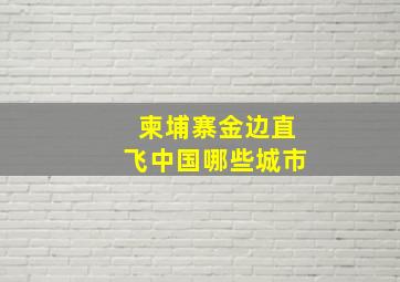 柬埔寨金边直飞中国哪些城市