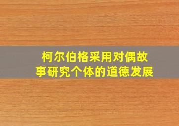 柯尔伯格采用对偶故事研究个体的道德发展