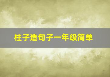 柱子造句子一年级简单