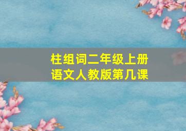 柱组词二年级上册语文人教版第几课