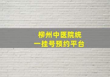 柳州中医院统一挂号预约平台