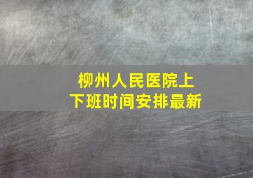 柳州人民医院上下班时间安排最新