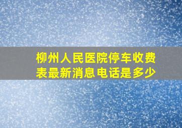 柳州人民医院停车收费表最新消息电话是多少