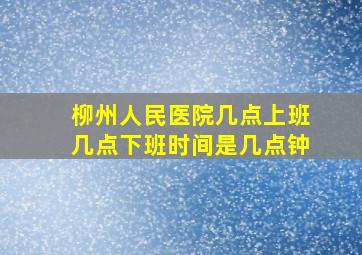 柳州人民医院几点上班几点下班时间是几点钟