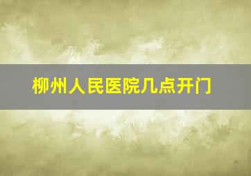 柳州人民医院几点开门