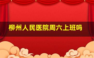 柳州人民医院周六上班吗