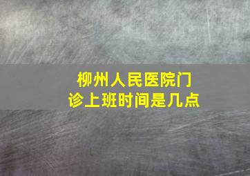 柳州人民医院门诊上班时间是几点