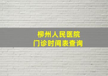 柳州人民医院门诊时间表查询