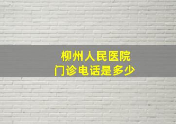 柳州人民医院门诊电话是多少