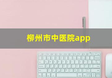 柳州市中医院app