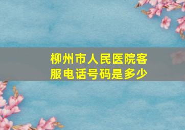 柳州市人民医院客服电话号码是多少