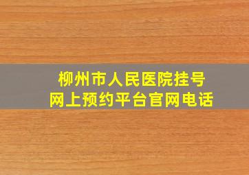 柳州市人民医院挂号网上预约平台官网电话