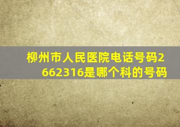 柳州市人民医院电话号码2662316是哪个科的号码