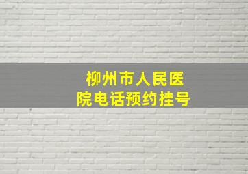 柳州市人民医院电话预约挂号