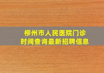 柳州市人民医院门诊时间查询最新招聘信息