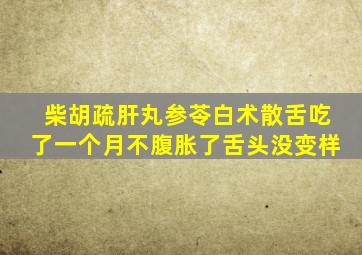 柴胡疏肝丸参苓白术散舌吃了一个月不腹胀了舌头没变样