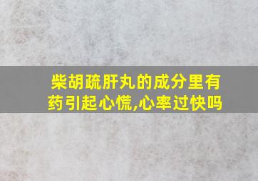 柴胡疏肝丸的成分里有药引起心慌,心率过快吗