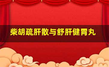 柴胡疏肝散与舒肝健胃丸