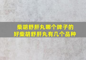 柴胡舒肝丸哪个牌子的好柴胡舒肝丸有几个品种