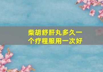 柴胡舒肝丸多久一个疗程服用一次好