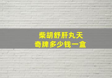 柴胡舒肝丸天奇牌多少钱一盒