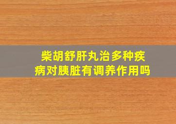 柴胡舒肝丸治多种疾病对胰脏有调养作用吗