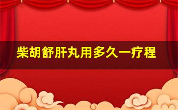 柴胡舒肝丸用多久一疗程