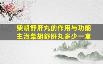 柴胡舒肝丸的作用与功能主治柴胡舒肝丸多少一盒