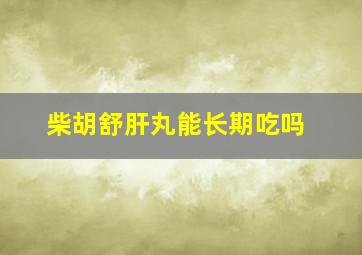 柴胡舒肝丸能长期吃吗