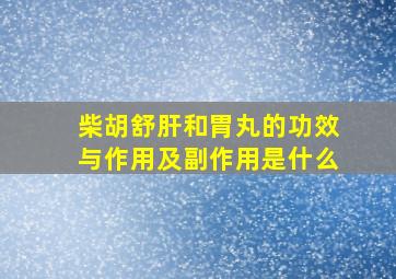 柴胡舒肝和胃丸的功效与作用及副作用是什么