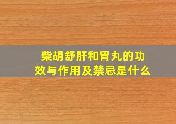 柴胡舒肝和胃丸的功效与作用及禁忌是什么