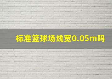 标准篮球场线宽0.05m吗