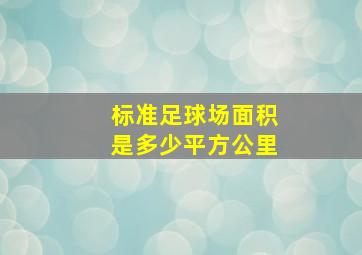 标准足球场面积是多少平方公里