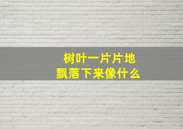 树叶一片片地飘落下来像什么