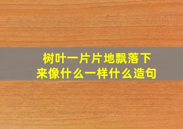 树叶一片片地飘落下来像什么一样什么造句