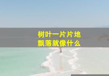 树叶一片片地飘落就像什么