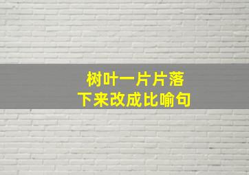 树叶一片片落下来改成比喻句