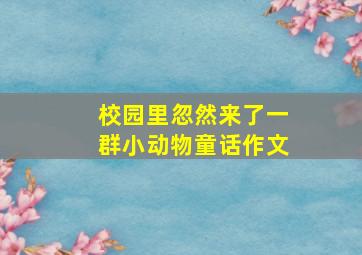 校园里忽然来了一群小动物童话作文