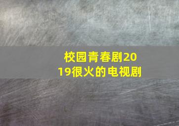 校园青春剧2019很火的电视剧