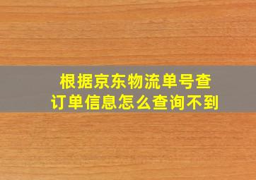 根据京东物流单号查订单信息怎么查询不到