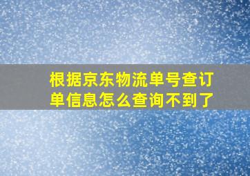 根据京东物流单号查订单信息怎么查询不到了