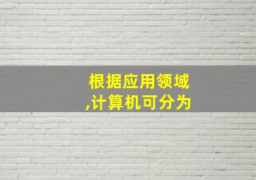 根据应用领域,计算机可分为