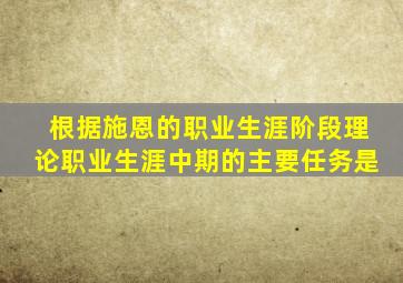 根据施恩的职业生涯阶段理论职业生涯中期的主要任务是