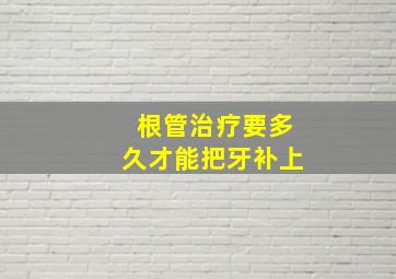 根管治疗要多久才能把牙补上