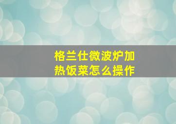 格兰仕微波炉加热饭菜怎么操作