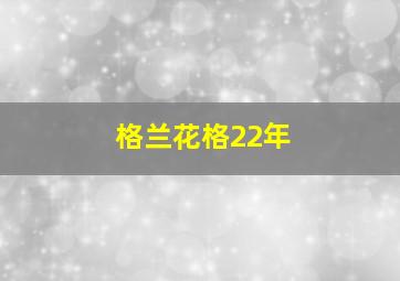 格兰花格22年