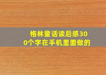 格林童话读后感300个字在手机里面做的